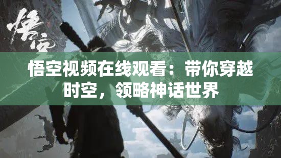 悟空視頻在線觀看：帶你穿越時(shí)空，領(lǐng)略神話世界