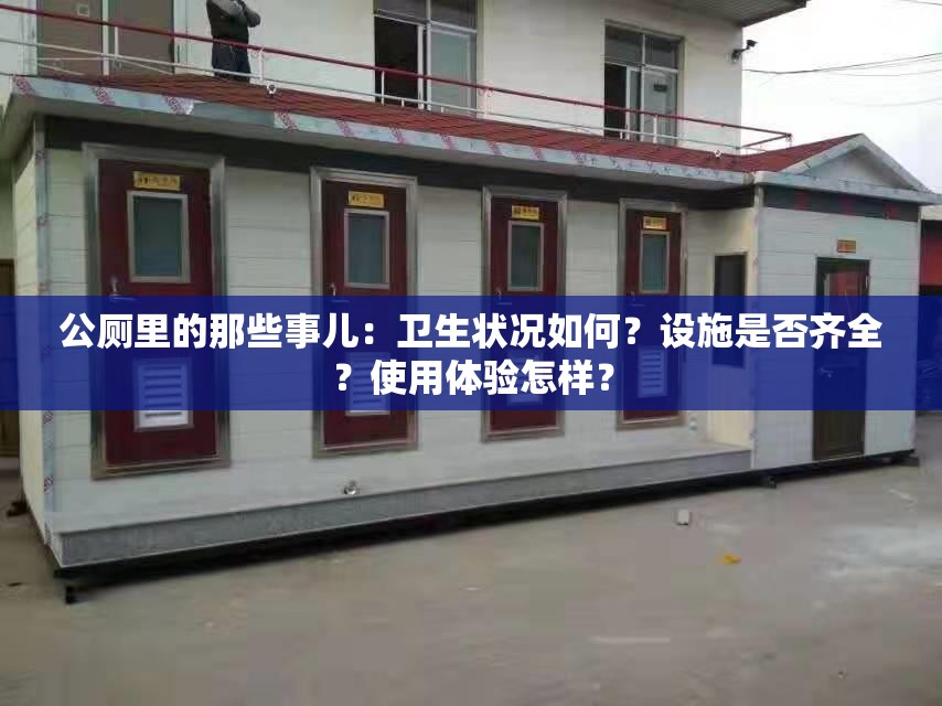 公廁里的那些事兒：衛(wèi)生狀況如何？設(shè)施是否齊全？使用體驗(yàn)怎樣？