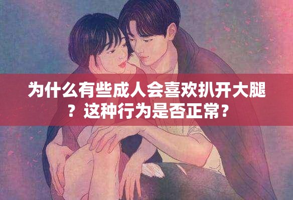為什么有些成人會喜歡扒開大腿？這種行為是否正常？