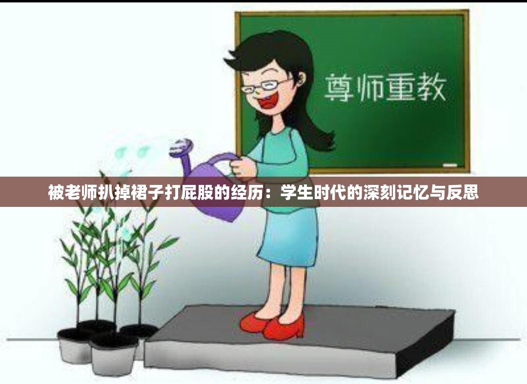 被老師扒掉裙子打屁股的經(jīng)歷：學生時代的深刻記憶與反思