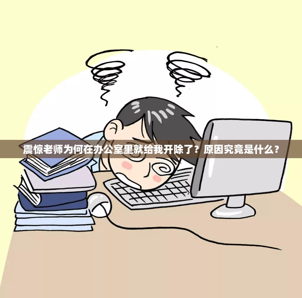震驚老師為何在辦公室里就給我開除了？原因究竟是什么？