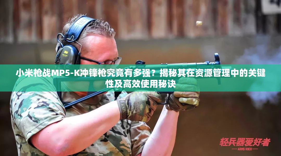 小米槍戰(zhàn)MP5-K沖鋒槍究竟有多強？揭秘其在資源管理中的關(guān)鍵性及高效使用秘訣