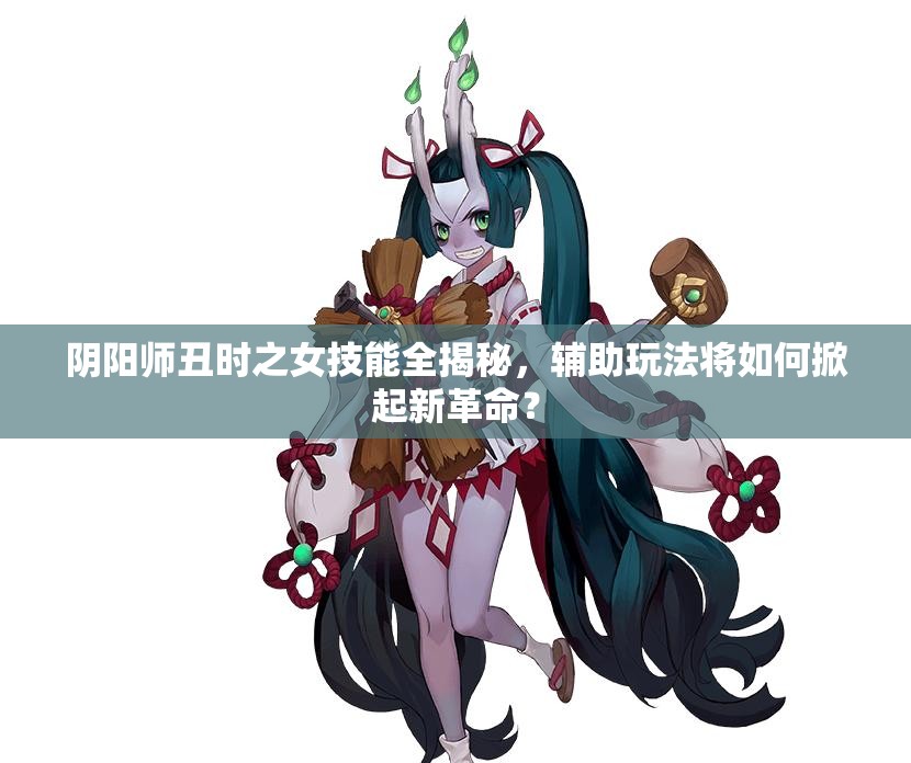 陰陽師丑時之女技能全揭秘，輔助玩法將如何掀起新革命？