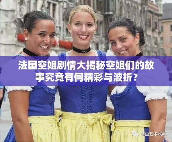 法國(guó)空姐劇情大揭秘空姐們的故事究竟有何精彩與波折？