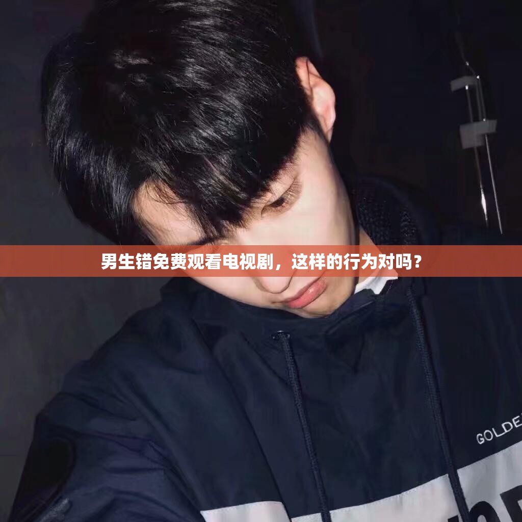 男生錯(cuò)免費(fèi)觀看電視劇，這樣的行為對(duì)嗎？