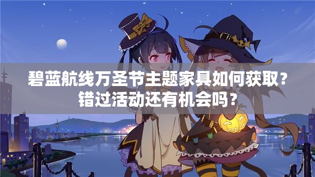 碧藍(lán)航線萬圣節(jié)主題家具如何獲??？錯(cuò)過活動(dòng)還有機(jī)會(huì)嗎？