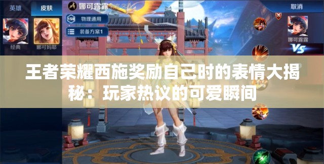 王者榮耀西施獎(jiǎng)勵(lì)自己時(shí)的表情大揭秘：玩家熱議的可愛瞬間