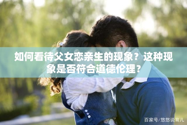 如何看待父女戀親生的現(xiàn)象？這種現(xiàn)象是否符合道德倫理？