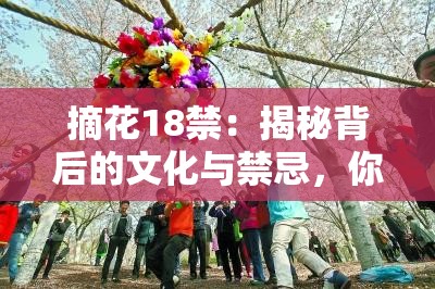 摘花18禁：揭秘背后的文化與禁忌，你真的了解嗎？
