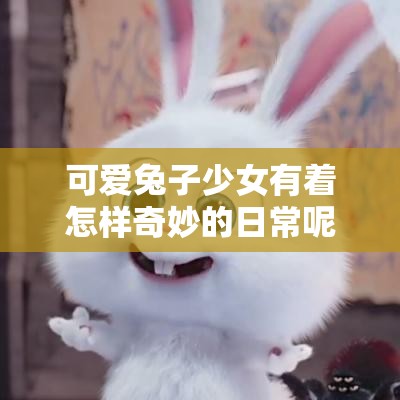 可愛兔子少女有著怎樣奇妙的日常呢可愛兔子少女為何如此惹人喜愛呢可愛兔子少女身上藏著哪些秘密呀可愛兔子少女的靈動魅力源自何處呢可愛兔子少女會帶來怎樣的驚喜故事呢可愛兔子少女那獨特的氣質(zhì)從何而來呀可愛兔子少女的夢幻世界究竟是怎樣的呢可愛兔子少女懷揣著怎樣的夢想與憧憬呀可愛兔子少女的俏皮舉動背后有何深意呢