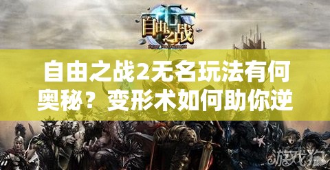 自由之戰(zhàn)2無(wú)名玩法有何奧秘？變形術(shù)如何助你逆襲主宰戰(zhàn)場(chǎng)？