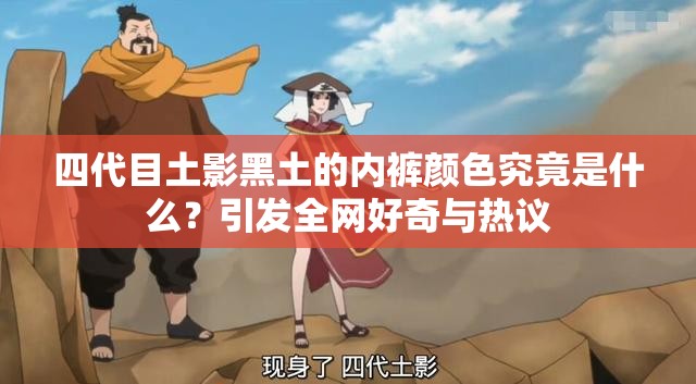 四代目土影黑土的內(nèi)褲顏色究竟是什么？引發(fā)全網(wǎng)好奇與熱議