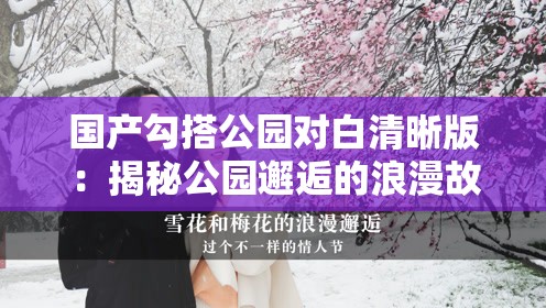 國產(chǎn)勾搭公園對白清晰版：揭秘公園邂逅的浪漫故事與真實對話