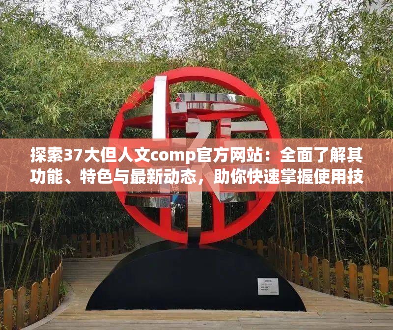 探索37大但人文comp官方網(wǎng)站：全面了解其功能、特色與最新動(dòng)態(tài)，助你快速掌握使用技巧