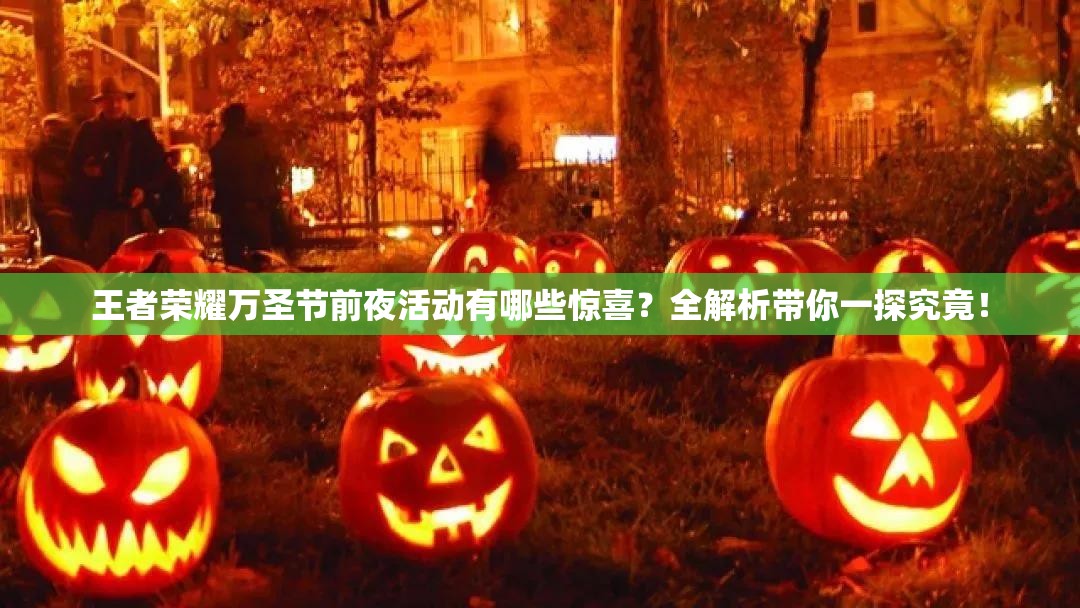 王者榮耀萬圣節(jié)前夜活動(dòng)有哪些驚喜？全解析帶你一探究竟！