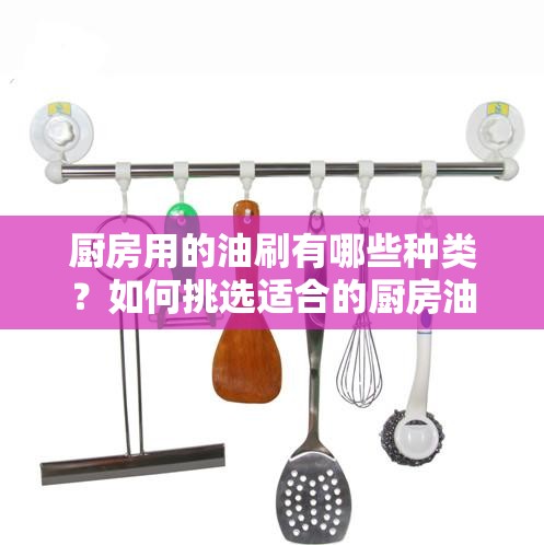 廚房用的油刷有哪些種類？如何挑選適合的廚房油刷？