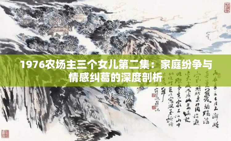 1976農(nóng)場主三個(gè)女兒第二集：家庭紛爭與情感糾葛的深度剖析