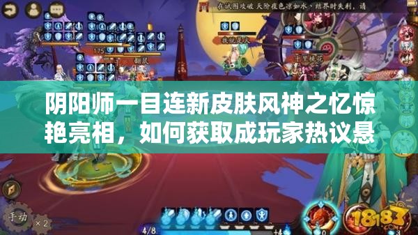 陰陽(yáng)師一目連新皮膚風(fēng)神之憶驚艷亮相，如何獲取成玩家熱議懸念？