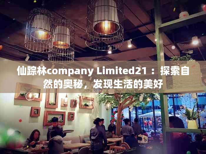 仙蹤林company Limited21 ：探索自然的奧秘，發(fā)現(xiàn)生活的美好