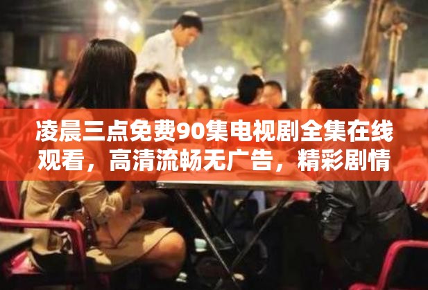 凌晨三點免費90集電視劇全集在線觀看，高清流暢無廣告，精彩劇情不容錯過