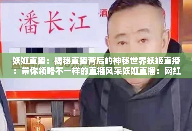 妖姬直播：揭秘直播背后的神秘世界妖姬直播：帶你領(lǐng)略不一樣的直播風(fēng)采妖姬直播：網(wǎng)紅美女的聚集地妖姬直播：精彩內(nèi)容不斷，讓你欲罷不能妖姬直播：實時互動，讓你與主播親密接觸妖姬直播：熱門話題不斷，讓你緊跟潮流妖姬直播：豐富多樣的直播內(nèi)容，滿足你的各種需求妖姬直播：高清畫質(zhì)，帶給你極致的視覺體驗妖姬直播：與你一起見證直播行業(yè)的發(fā)展妖姬直播：打造屬于你的直播世界