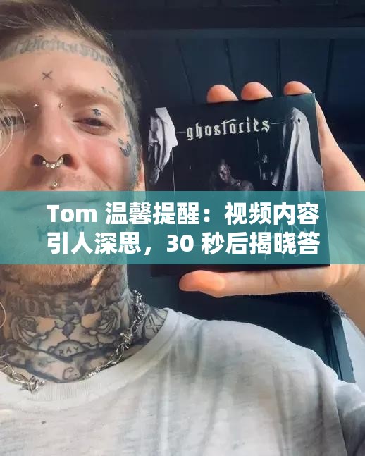 Tom 溫馨提醒：視頻內(nèi)容引人深思，30 秒后揭曉答案