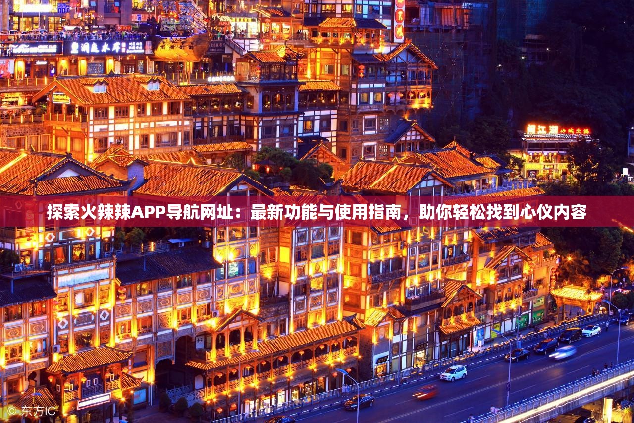 探索火辣辣APP導航網址：最新功能與使用指南，助你輕松找到心儀內容