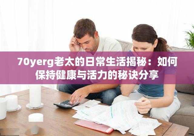70yerg老太的日常生活揭秘：如何保持健康與活力的秘訣分享