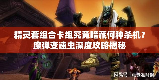 精靈套組合卡組究竟暗藏何種殺機？魔彈變速蟲深度攻略揭秘
