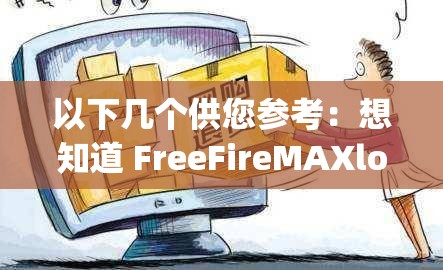 以下幾個(gè)供您參考：想知道 FreeFireMAXloadap 怎么操作？快來一探究竟FreeFireMAXloadap 是什么？為何它能引起眾多玩家關(guān)注？探索 FreeFireMAXloadap 背后的秘密，你準(zhǔn)備好了嗎？解析 FreeFireMAXloadap ：如何為游戲體驗(yàn)加分？