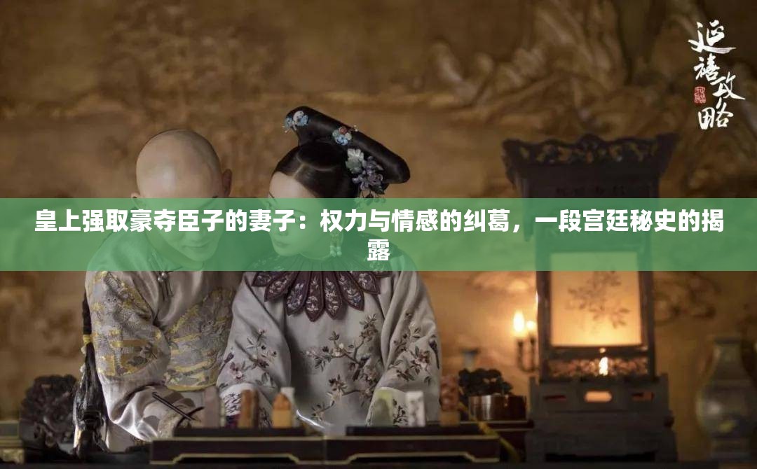 皇上強(qiáng)取豪奪臣子的妻子：權(quán)力與情感的糾葛，一段宮廷秘史的揭露