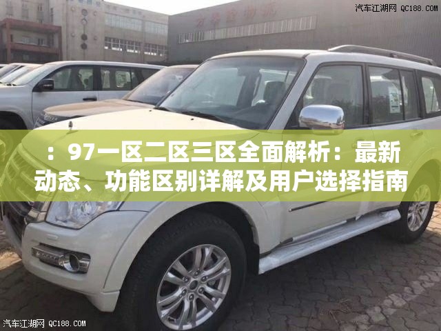 ：97一區(qū)二區(qū)三區(qū)全面解析：最新動態(tài)、功能區(qū)別詳解及用戶選擇指南推薦（說明：完整保留關(guān)鍵詞97一區(qū)二區(qū)三區(qū)，通過全面解析提升搜索權(quán)重，使用最新動態(tài)增加時(shí)效性關(guān)鍵詞，功能區(qū)別詳解暗示信息深度，用戶選擇指南推薦引導(dǎo)長尾搜索需求，整句自然流暢且符合用戶搜索習(xí)慣）
