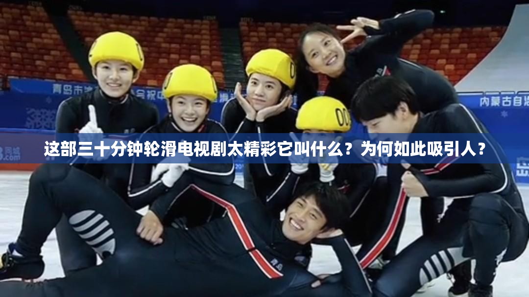 這部三十分鐘輪滑電視劇太精彩它叫什么？為何如此吸引人？