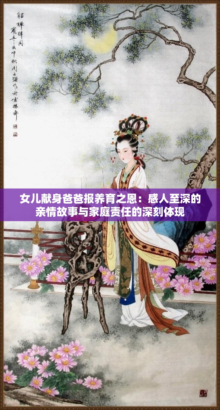 女兒獻身爸爸報養(yǎng)育之恩：感人至深的親情故事與家庭責任的深刻體現