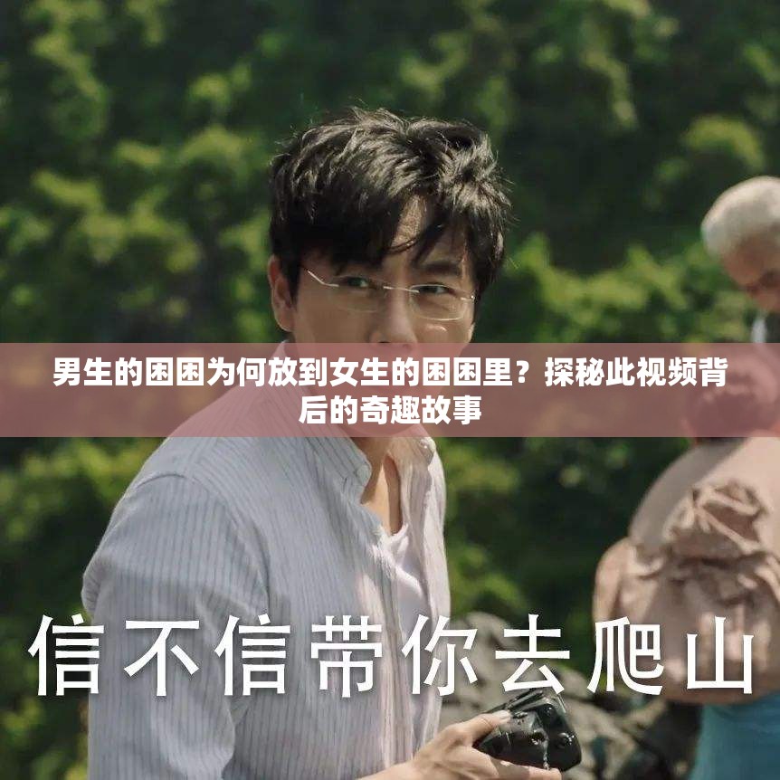男生的困困為何放到女生的困困里？探秘此視頻背后的奇趣故事