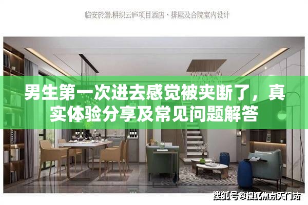 男生第一次進去感覺被夾斷了，真實體驗分享及常見問題解答