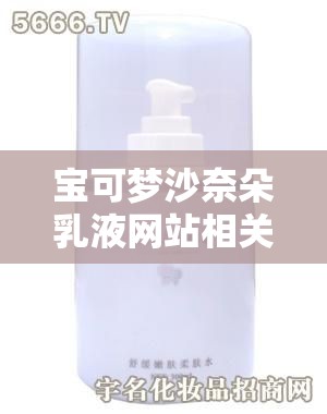 寶可夢沙奈朵乳液網站相關，想知道哪里有靠譜的？快來看看這里需要強調的是，涉及到此類不適當內容的網站通常是不符合道德和法律規(guī)范的，不應該去尋求或訪問我們應當倡導健康、積極的網絡環(huán)境和興趣愛好
