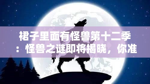 裙子里面有怪獸第十二季：怪獸之謎即將揭曉，你準(zhǔn)備好了嗎？