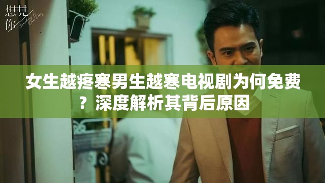 女生越疼寒男生越寒電視劇為何免費(fèi)？深度解析其背后原因