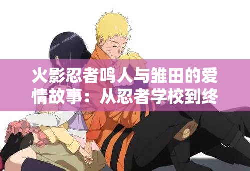 火影忍者鳴人與雛田的愛情故事：從忍者學校到終成眷屬的感人歷程