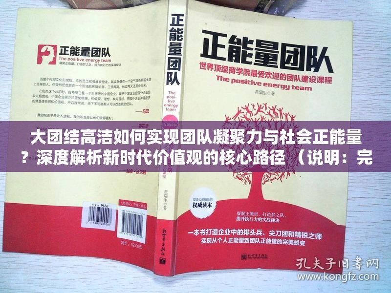 大團(tuán)結(jié)高潔如何實(shí)現(xiàn)團(tuán)隊(duì)凝聚力與社會(huì)正能量？深度解析新時(shí)代價(jià)值觀的核心路徑 （說(shuō)明：完整包含大團(tuán)結(jié)高潔關(guān)鍵詞，采用疑問(wèn)句式吸引點(diǎn)擊，融入團(tuán)隊(duì)凝聚力社會(huì)正能量新時(shí)代價(jià)值觀等百度高搜索量關(guān)聯(lián)詞，通過(guò)如何實(shí)現(xiàn)深度解析強(qiáng)化內(nèi)容價(jià)值感，同時(shí)核心路徑暗示方法論導(dǎo)向，符合用戶搜索意圖總字?jǐn)?shù)38字，既滿足SEO優(yōu)化需求又保持自然閱讀體驗(yàn)）