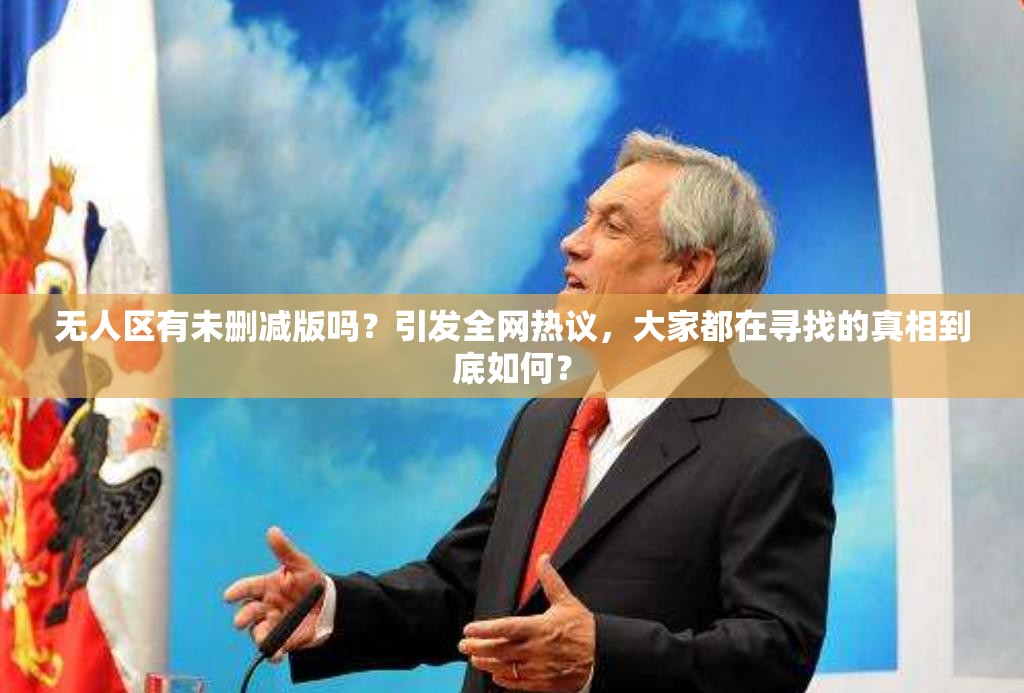 無人區(qū)有未刪減版嗎？引發(fā)全網(wǎng)熱議，大家都在尋找的真相到底如何？