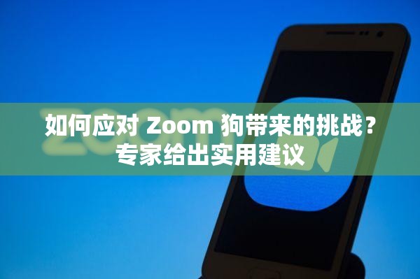 如何應對 Zoom 狗帶來的挑戰(zhàn)？專家給出實用建議