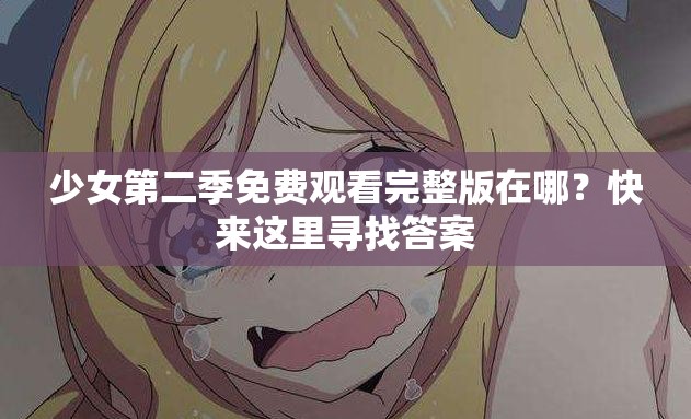 少女第二季免費觀看完整版在哪？快來這里尋找答案