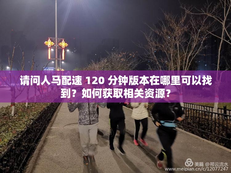 請(qǐng)問(wèn)人馬配速 120 分鐘版本在哪里可以找到？如何獲取相關(guān)資源？