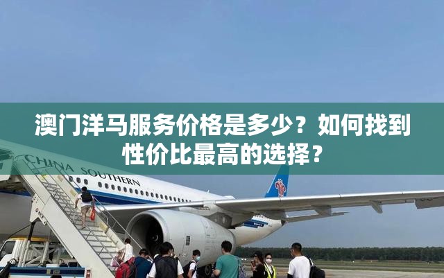 澳門洋馬服務價格是多少？如何找到性價比最高的選擇？