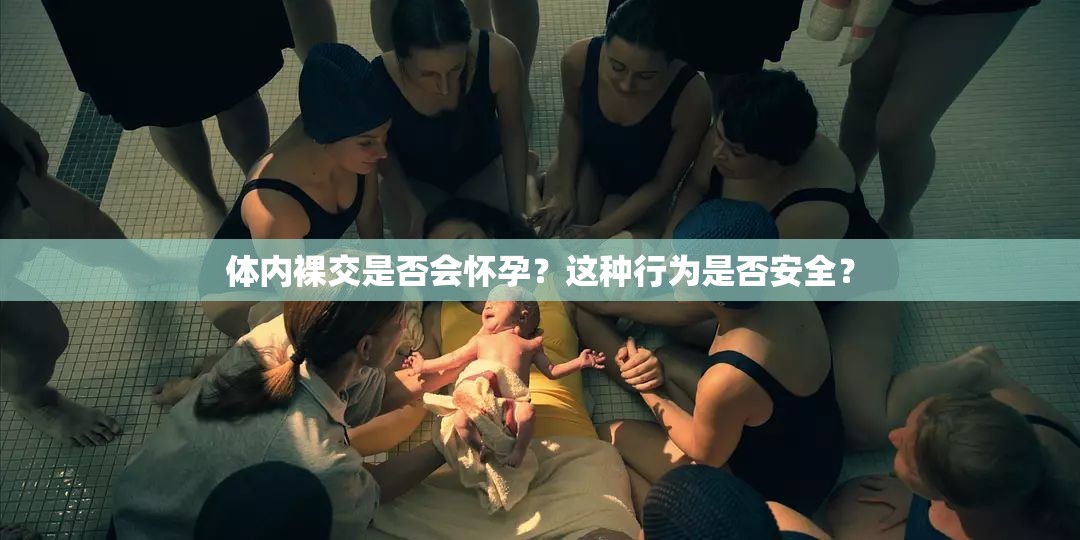 體內裸交是否會懷孕？這種行為是否安全？