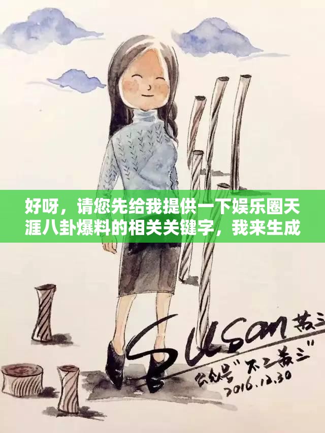 好呀，請您先給我提供一下娛樂圈天涯八卦爆料的相關(guān)關(guān)鍵字，我來生成