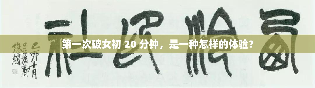 第一次破女初 20 分鐘，是一種怎樣的體驗(yàn)？