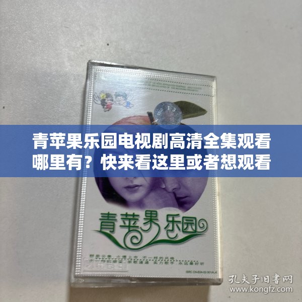 青蘋果樂(lè)園電視劇高清全集觀看哪里有？快來(lái)看這里或者想觀看青蘋果樂(lè)園電視劇高清全集？這里指引